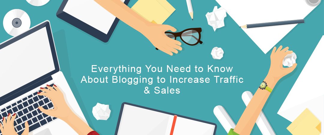 Everything You Need to Know About Blogging to Increase Traffic and Sales