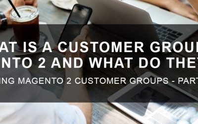 What is a Customer Group in Magento 2 and What Do They Do?