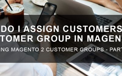 How Do I Assign Customers to a Customer Group in Magento 2?