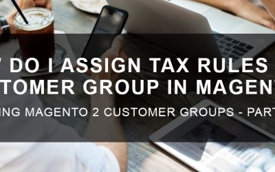 How Do I Assign Tax Rules to a Customer Group in Magento 2?