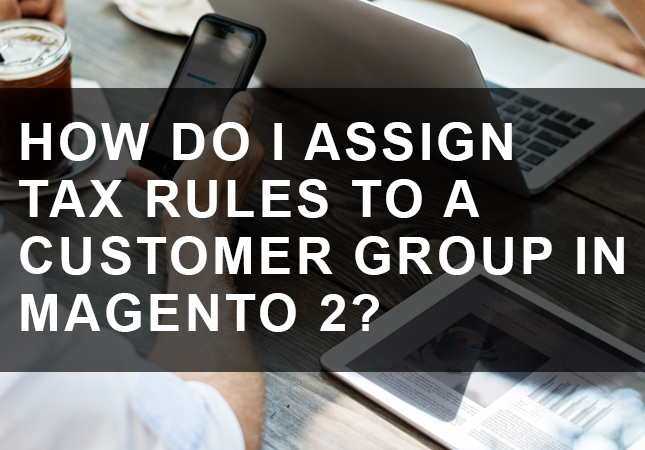 How Do I Assign Tax Rules to a Customer Group in Magento 2? - Customer ...