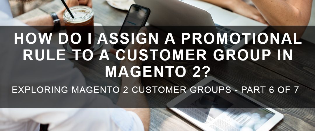 How Do I Assign a Promotional Rule to a Customer Group in Magento 2?