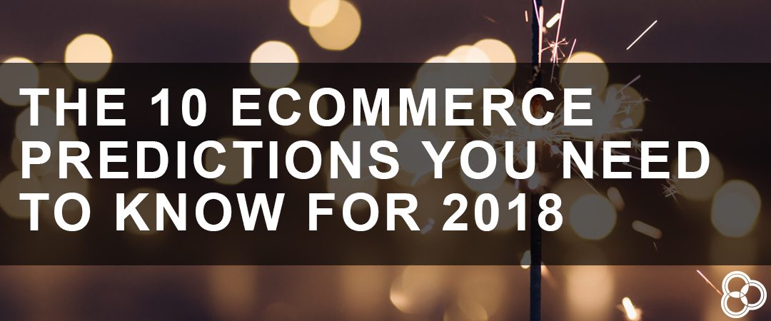 The 10 eCommerce Predictions You Need to Know for 2018