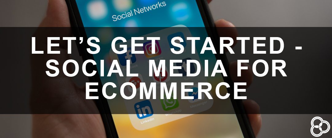 Let’s Get Started – Social Media for eCommerce