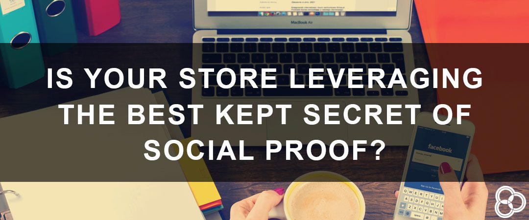 Is Your Store Leveraging the Best Kept Secret of Social Proof?