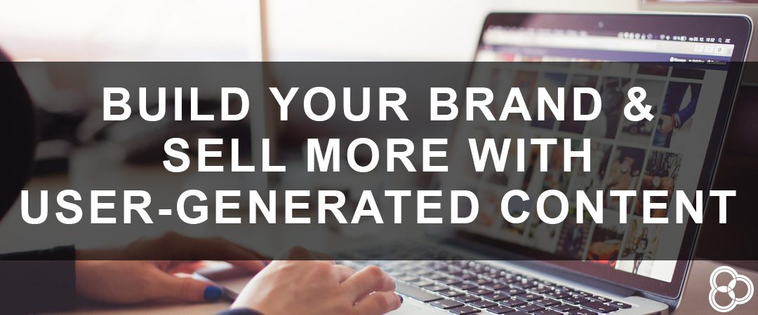 Build Your Brand & Sell More with User-Generated Content